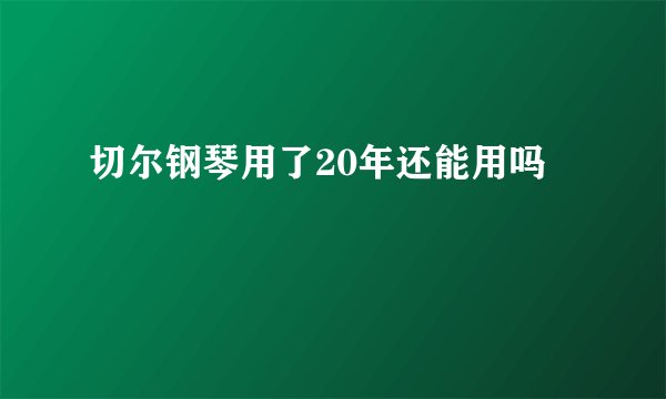 切尔钢琴用了20年还能用吗