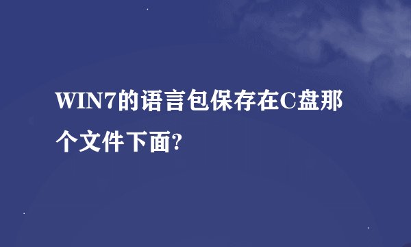 WIN7的语言包保存在C盘那个文件下面?