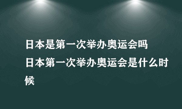 日本是第一次举办奥运会吗 日本第一次举办奥运会是什么时候