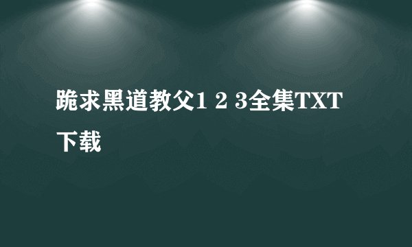 跪求黑道教父1 2 3全集TXT下载