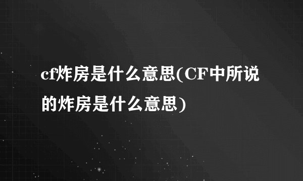 cf炸房是什么意思(CF中所说的炸房是什么意思)