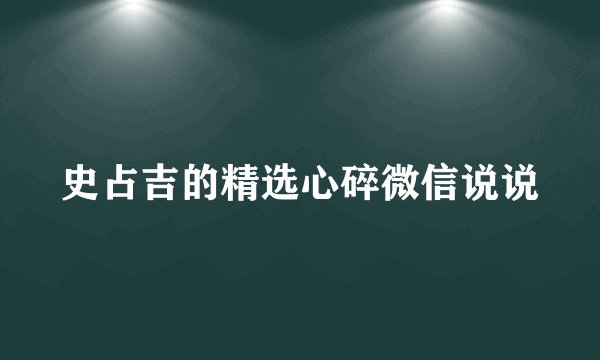史占吉的精选心碎微信说说