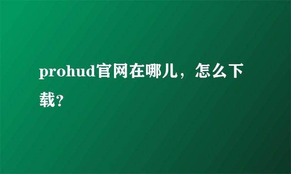 prohud官网在哪儿，怎么下载？