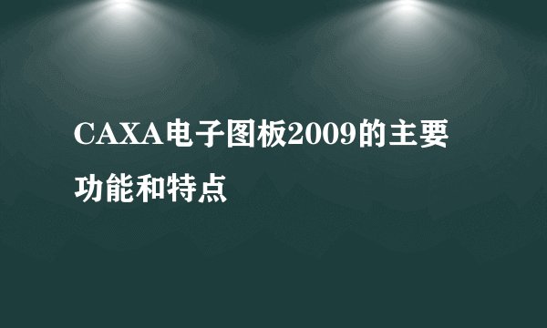 CAXA电子图板2009的主要功能和特点