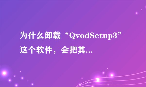 为什么卸载“QvodSetup3”这个软件，会把其余的一起卸载掉了？