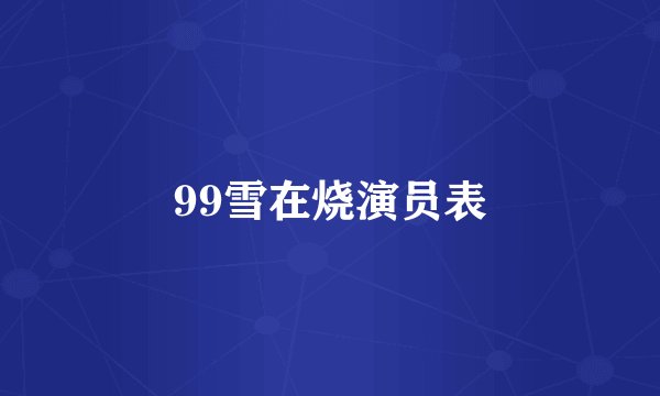 99雪在烧演员表