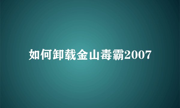 如何卸载金山毒霸2007