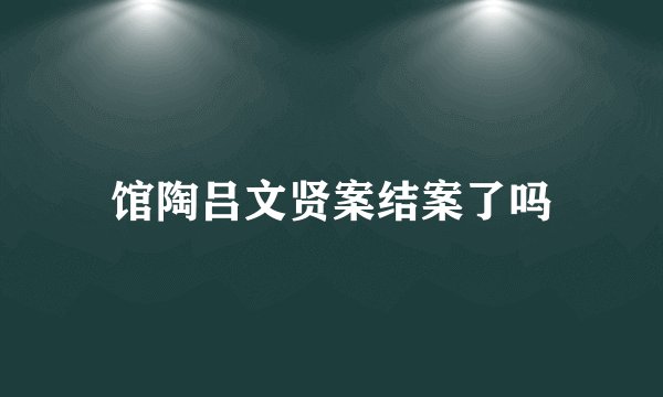 馆陶吕文贤案结案了吗