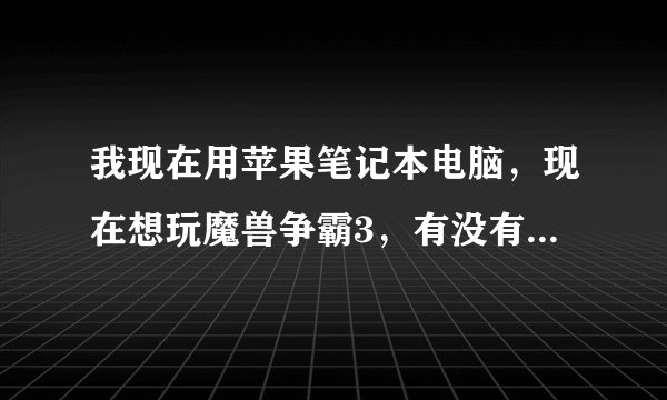我现在用苹果笔记本电脑，现在想玩魔兽争霸3，有没有MAC格式的，或者苹果笔记本支持的都行
