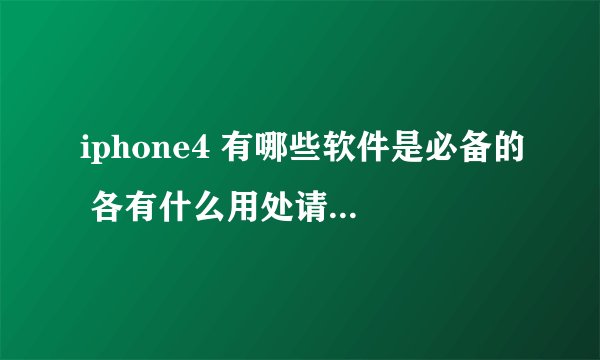 iphone4 有哪些软件是必备的 各有什么用处请高手指点