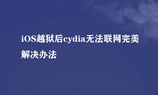 iOS越狱后cydia无法联网完美解决办法