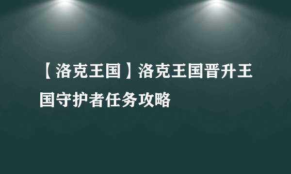 【洛克王国】洛克王国晋升王国守护者任务攻略