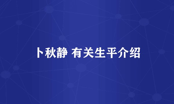 卜秋静 有关生平介绍