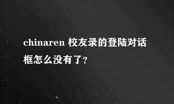 chinaren 校友录的登陆对话框怎么没有了？