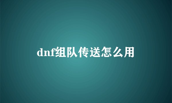 dnf组队传送怎么用