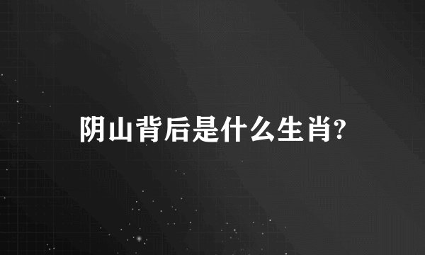 阴山背后是什么生肖?