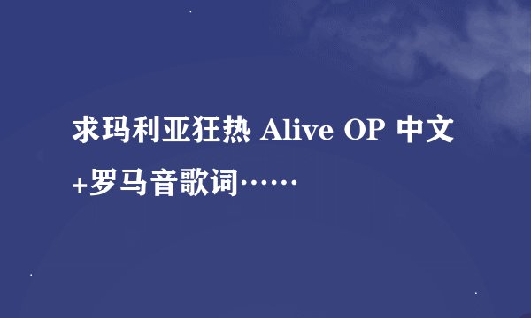求玛利亚狂热 Alive OP 中文+罗马音歌词……