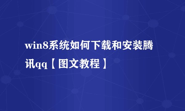 win8系统如何下载和安装腾讯qq【图文教程】