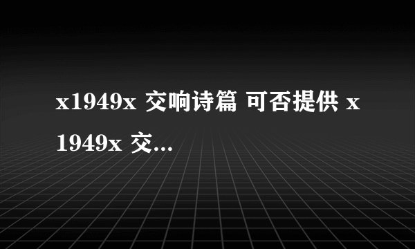 x1949x 交响诗篇 可否提供 x1949x 交响诗篇 bdrip mu的载点呢? 很需要下载这部来收藏 感谢