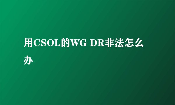 用CSOL的WG DR非法怎么办