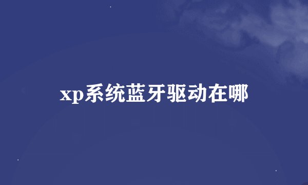 xp系统蓝牙驱动在哪