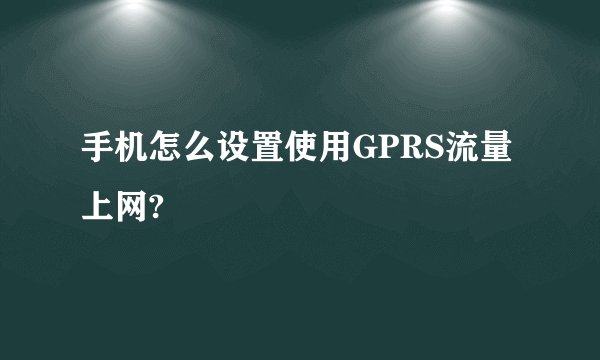 手机怎么设置使用GPRS流量上网?