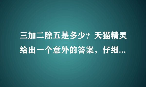 三加二除五是多少？天猫精灵给出一个意外的答案，仔细一想还真是对的。