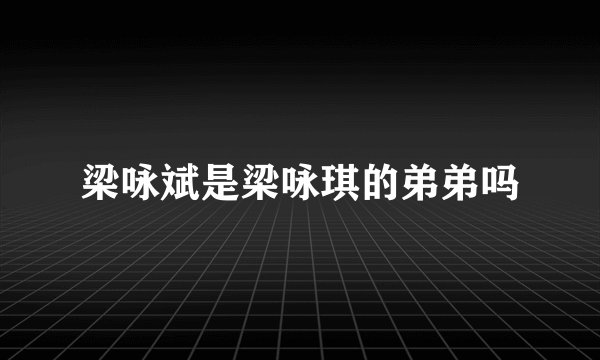 梁咏斌是梁咏琪的弟弟吗