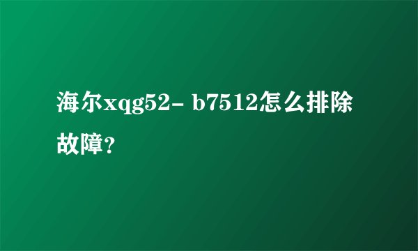 海尔xqg52- b7512怎么排除故障？