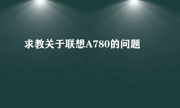 求教关于联想A780的问题
