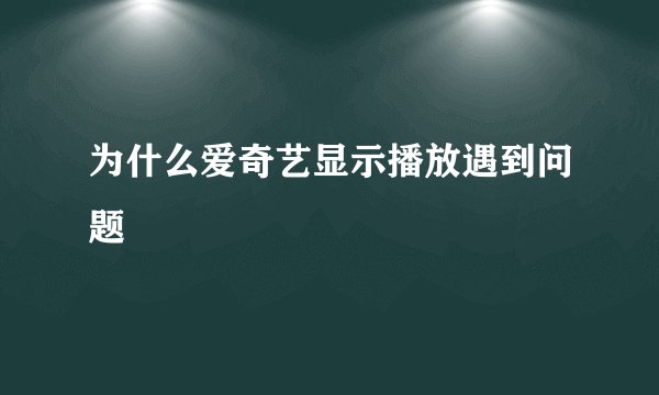 为什么爱奇艺显示播放遇到问题