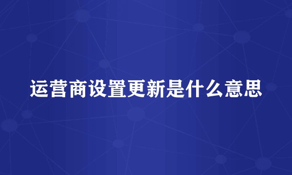 运营商设置更新是什么意思