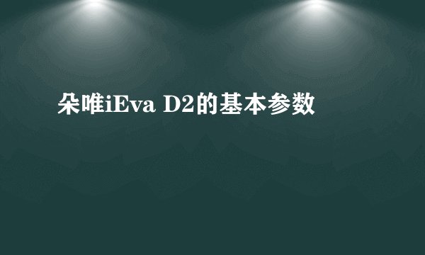 朵唯iEva D2的基本参数