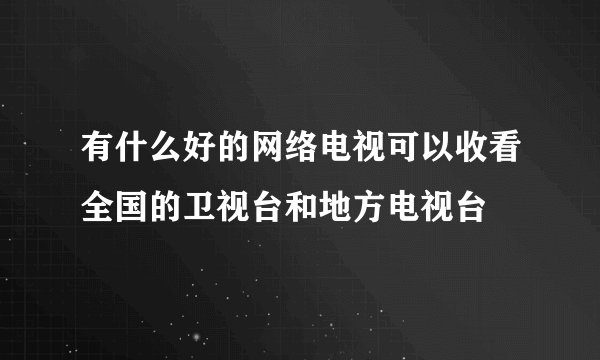 有什么好的网络电视可以收看全国的卫视台和地方电视台