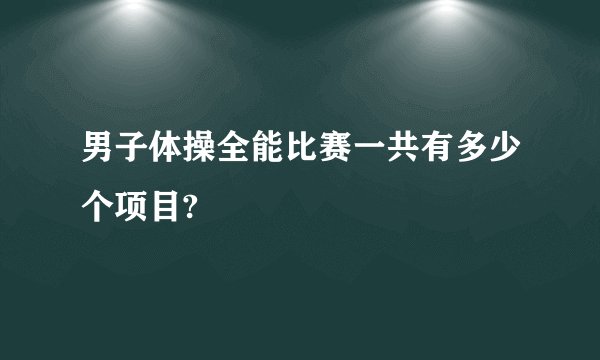 男子体操全能比赛一共有多少个项目?