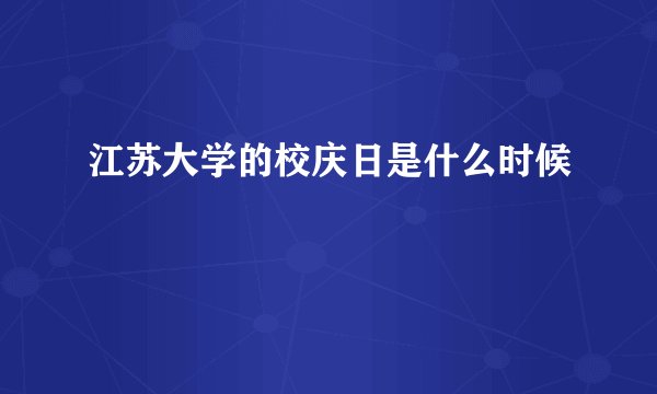 江苏大学的校庆日是什么时候