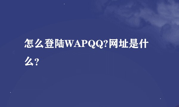 怎么登陆WAPQQ?网址是什么？