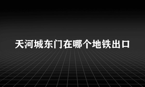 天河城东门在哪个地铁出口