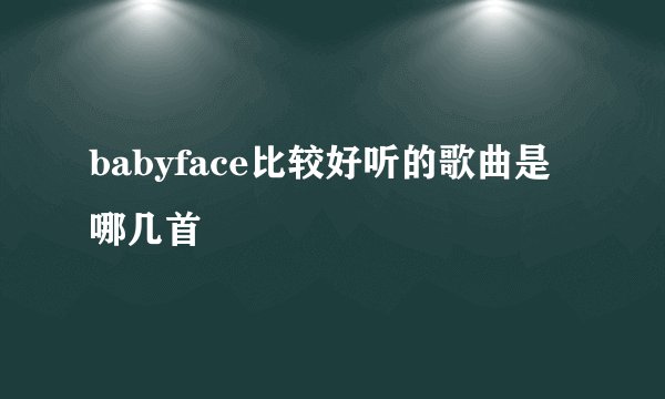 babyface比较好听的歌曲是哪几首