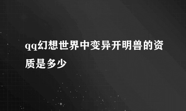 qq幻想世界中变异开明兽的资质是多少