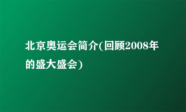 北京奥运会简介(回顾2008年的盛大盛会)