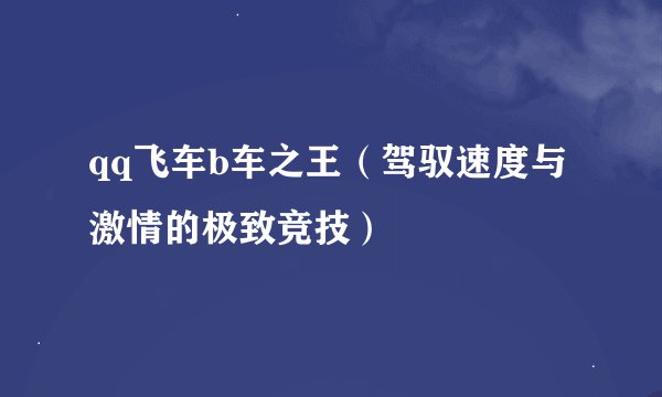 qq飞车b车之王（驾驭速度与激情的极致竞技）