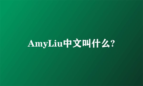 AmyLiu中文叫什么?