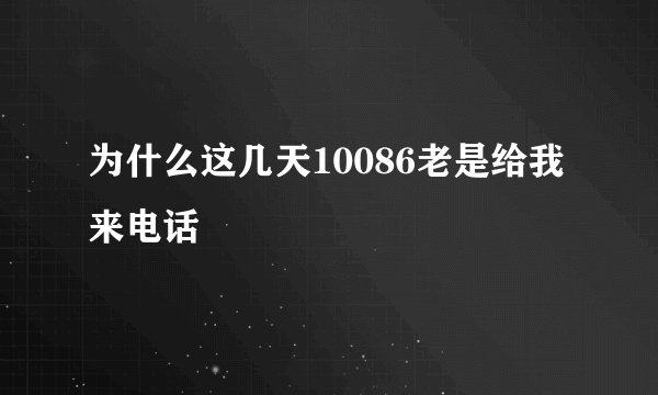 为什么这几天10086老是给我来电话