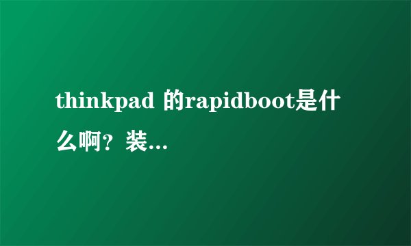 thinkpad 的rapidboot是什么啊？装了这个有什么用呢？请各位大虾指点一下！