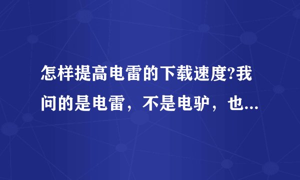 怎样提高电雷的下载速度?我问的是电雷，不是电驴，也不是迅雷。