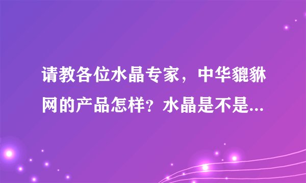 请教各位水晶专家，中华貔貅网的产品怎样？水晶是不是纯天然的？质量好吗？