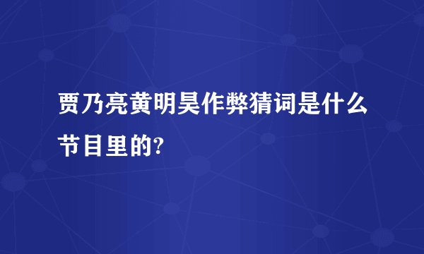 贾乃亮黄明昊作弊猜词是什么节目里的?