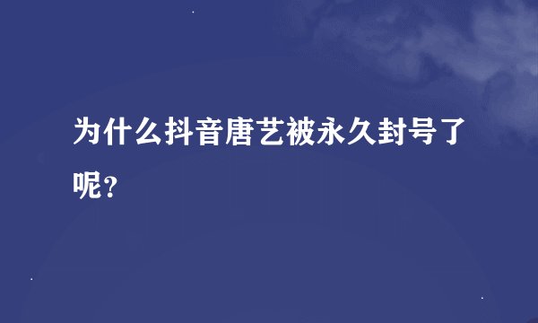 为什么抖音唐艺被永久封号了呢？