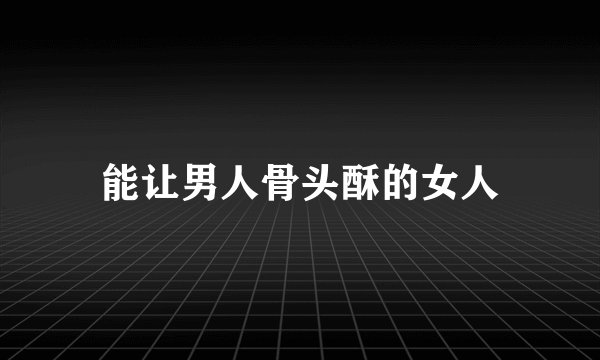 能让男人骨头酥的女人
